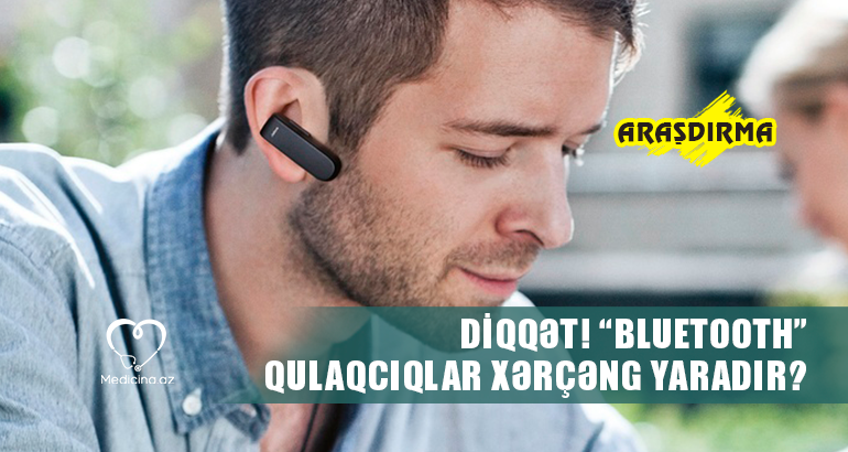  “Bluetooth” qulaqcıqlar xərçəng yaradır? - ARAŞDIRMA  DİQQƏT!