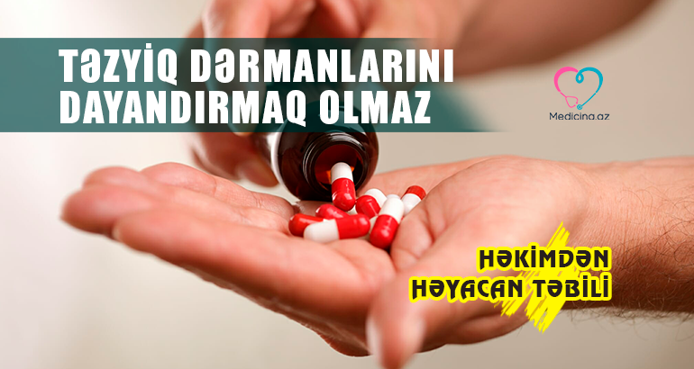  TƏZYİQ DƏRMANLARINI DAYANDIRMAQ OLMAZ Həkimdən həyəcan  təbili: