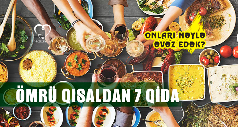 Ömrü qısaldan 7 qida  – Onları nəylə əvəz edək?