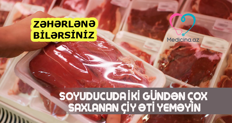 Soyuducuda iki gündən çox saxlanan çiy əti yeməyin -  ZƏHƏRLƏNƏ BİLƏRSİNİZ