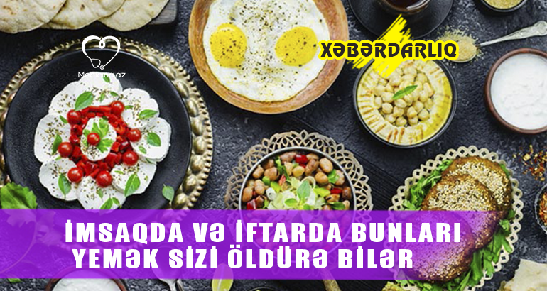 İmsaqda və iftarda bunları yemək sizi öldürə bilər  - XƏBƏRDARLIQ