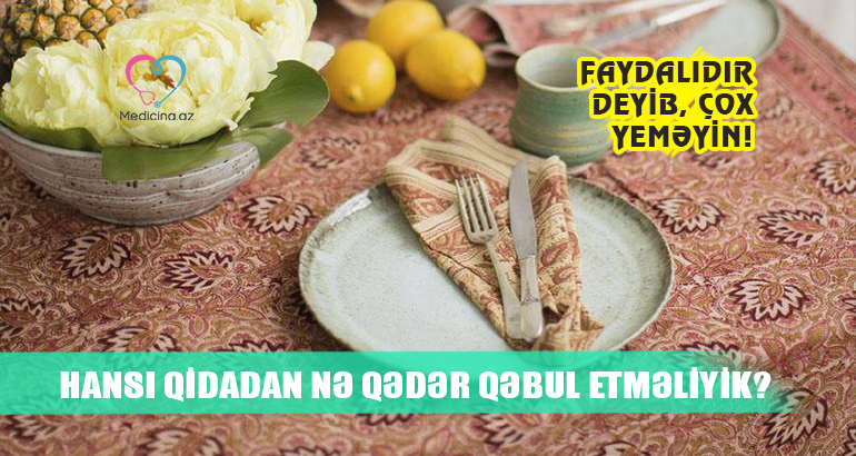 Faydalıdır deyib, çox yeməyin!  - Hansı qidadan nə qədər qəbul etməliyik? 