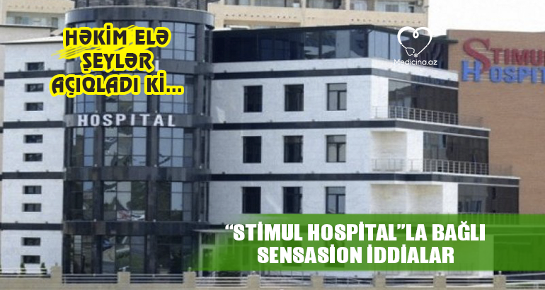 “Stimul Hospital”la bağlı sensasion iddialar –  HƏKİM ELƏ ŞEYLƏR AÇIQLADI Kİ…