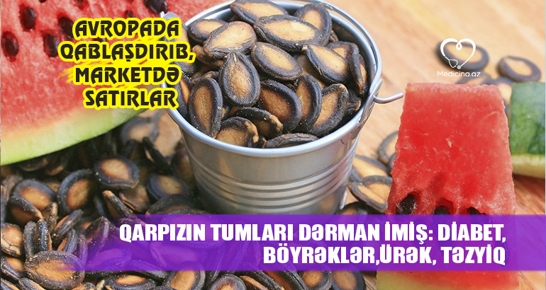 Qarpızın tumları dərman imiş: diabet,böyrəklər,ürək, təzyiq -  Avropada qablaşdırıb, marketdə satırlar