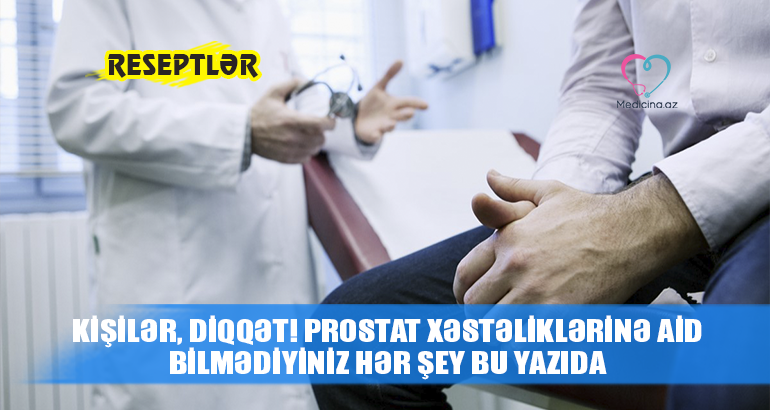 Prostat xəstəliklərinə aid bilmədiyiniz hər şey bu yazıda - RESEPTLƏR KİŞİLƏR, DİQQƏT! 