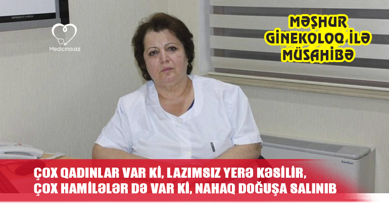 “Çox qadınlar var ki, lazımsız yerə kəsilir, çox hamilələr də var ki, nahaq doğuşa salınıb”-  Məşhur ginekoloq  Lətifə Əfəndiyeva ilə MÜSAHİBƏ