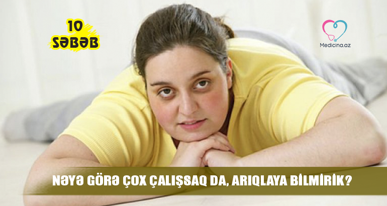 Nəyə görə çox çalışsaq da, arıqlaya bilmirik? –  10 səbəb