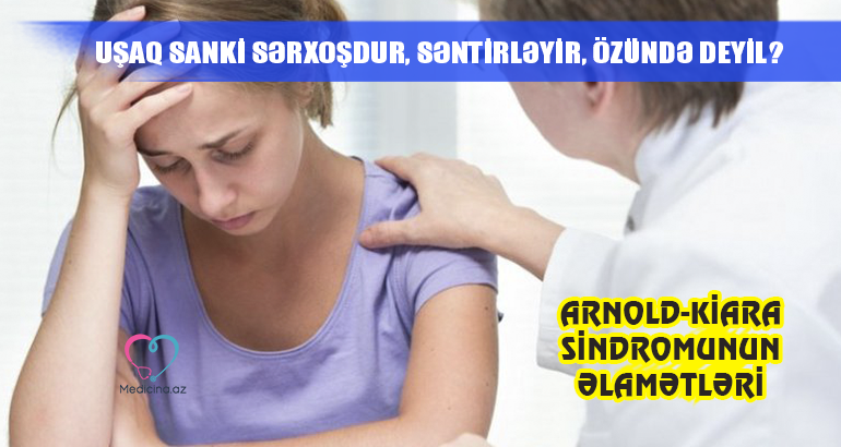 Uşaq sanki sərxoşdur, səntirləyir, özündə deyil? –  Arnold-Kiara sindromunun  əlamətləri