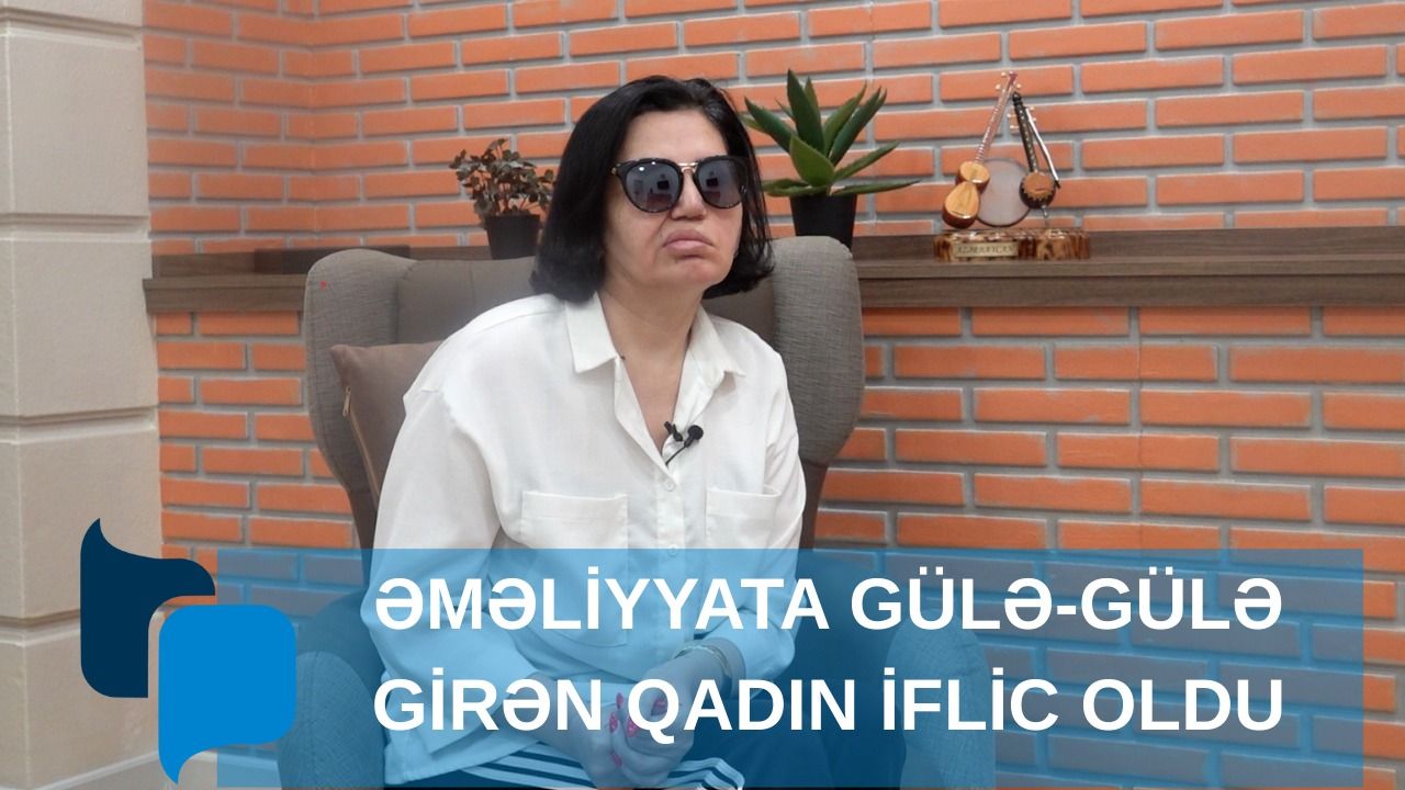 Əməliyyata gülə-gülə girən qadın iflic oldu -  VİDEO
