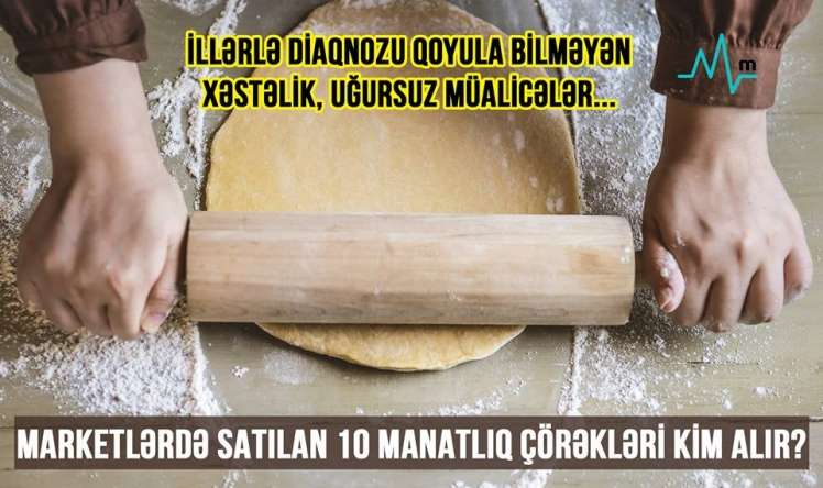 - İllərlə diaqnozu qoyula bilməyən xəstəlik, uğursuz müalicələr... MARKETLƏRDƏ SATILAN 10 MANATLIQ ÇÖRƏKLƏRİ KİM ALIR? 