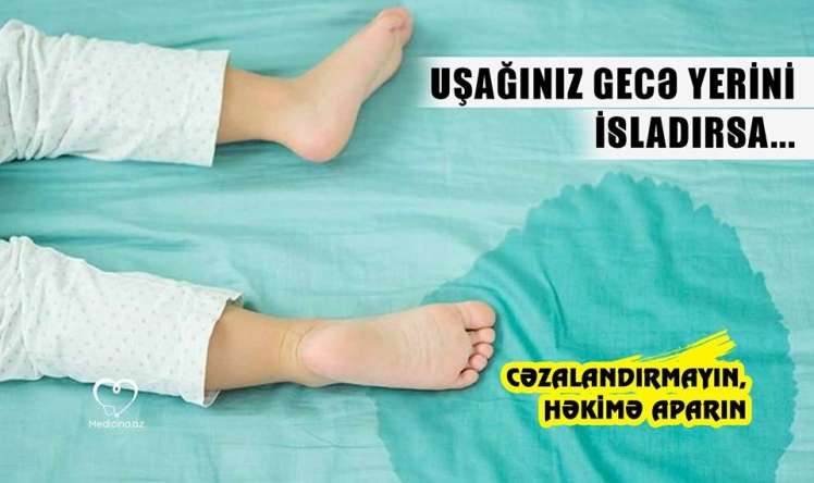 Uşağınız gecə yerini isladırsa... -  Cəzalandırmayın, həkimə aparın