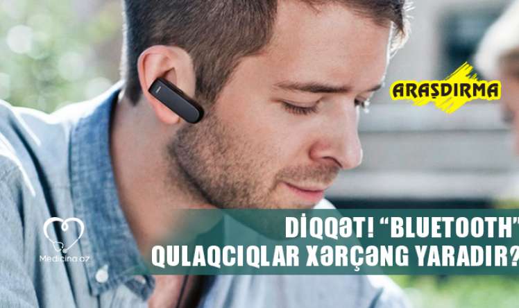  “Bluetooth” qulaqcıqlar xərçəng yaradır? - ARAŞDIRMA  DİQQƏT!