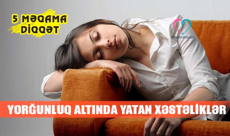 Yorğunluq altında yatan ciddi xəstəliklər –  Hansı analizdən keçməli?